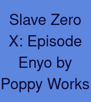 Slave Zero X: Episode Enyo by Poppy Works